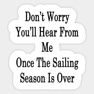 Don't Worry You'll Hear From Me Once The Sailing Season Is Over Sticker